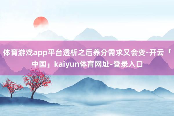 体育游戏app平台透析之后养分需求又会变-开云「中国」kaiyun体育网址-登录入口