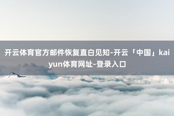 开云体育官方邮件恢复直白见知-开云「中国」kaiyun体育网址-登录入口