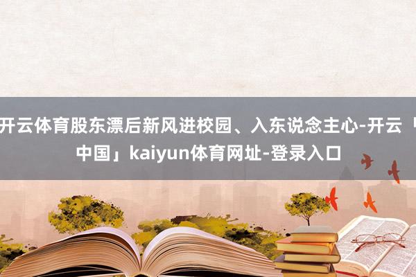 开云体育股东漂后新风进校园、入东说念主心-开云「中国」kaiyun体育网址-登录入口